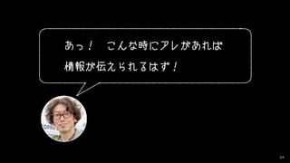 64
あっ！　こんな時にアレがあれば
情報が伝えられるはず！
 