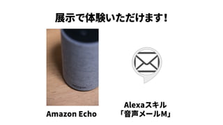 展示で体験いただけます！
Alexaスキル
「音声メールM」Amazon Echo
 