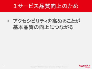 Copyright © 2017 Yahoo Japan Corporation. All Rights Reserved.
3.サービス品質向上のため
• アクセシビリティを高めることが
基本品質の向上につながる
11
 