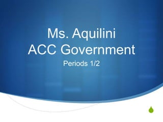 Ms. Aquilini
ACC Government
    Periods 1/2




                  S
 
