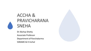 ACCHA &
PRAVICHARANA
SNEHA
Dr Akshay Shetty
Associate Professor
Department of Panchakarma
SSRAMC & H Inchal
 