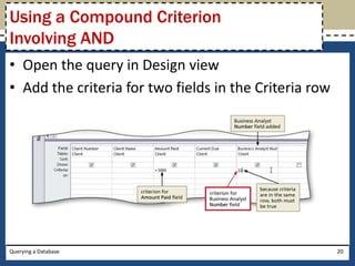 Using a Compound Criterion
Involving AND
• Open the query in Design view
• Add the criteria for two fields in the Criteria row




Querying a Database                                     20
 