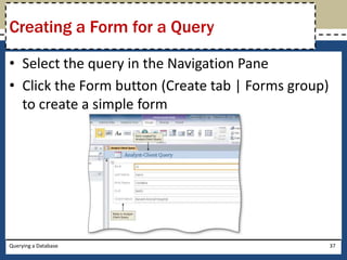 Creating a Form for a Query

• Select the query in the Navigation Pane
• Click the Form button (Create tab | Forms group)
  to create a simple form




Querying a Database                                  37
 