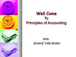 Well ComeWell Come
ToTo
Principles of AccountingPrinciples of Accounting
With:With:
SHAHI YAR KHANSHAHI YAR KHAN
 
