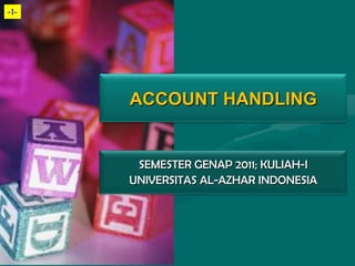 -1-




      ACCOUNT HANDLING


       SEMESTER GENAP 2011; KULIAH-I
      UNIVERSITAS AL-AZHAR INDONESIA
 