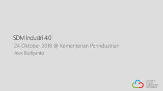 SDM Industri 4.0
24 Oktober 2018 @ Kementerian Perindustrian
Alex Budiyanto
 