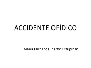 ACCIDENTE OFÍDICO
María Fernanda Ibarbo Estupiñán

 