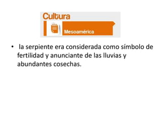 • la serpiente era considerada como símbolo de
fertilidad y anunciante de las lluvias y
abundantes cosechas.

 