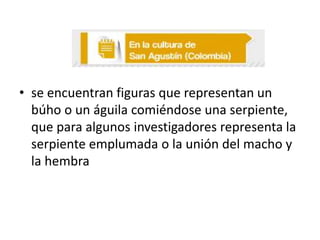 • se encuentran figuras que representan un
búho o un águila comiéndose una serpiente,
que para algunos investigadores representa la
serpiente emplumada o la unión del macho y
la hembra

 