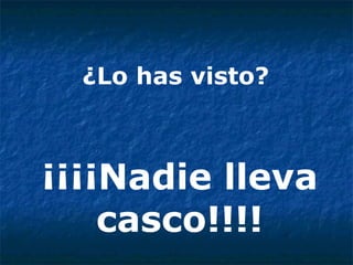 ¿Lo has visto?  ¡¡¡¡Nadie lleva casco!!!! 