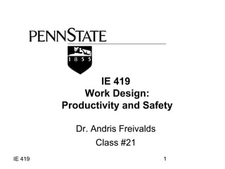 IE 419 
Work Design: 
Productivity and Safety 
Dr. Andris Freivalds 
Class #21 
IE 419 1 
 