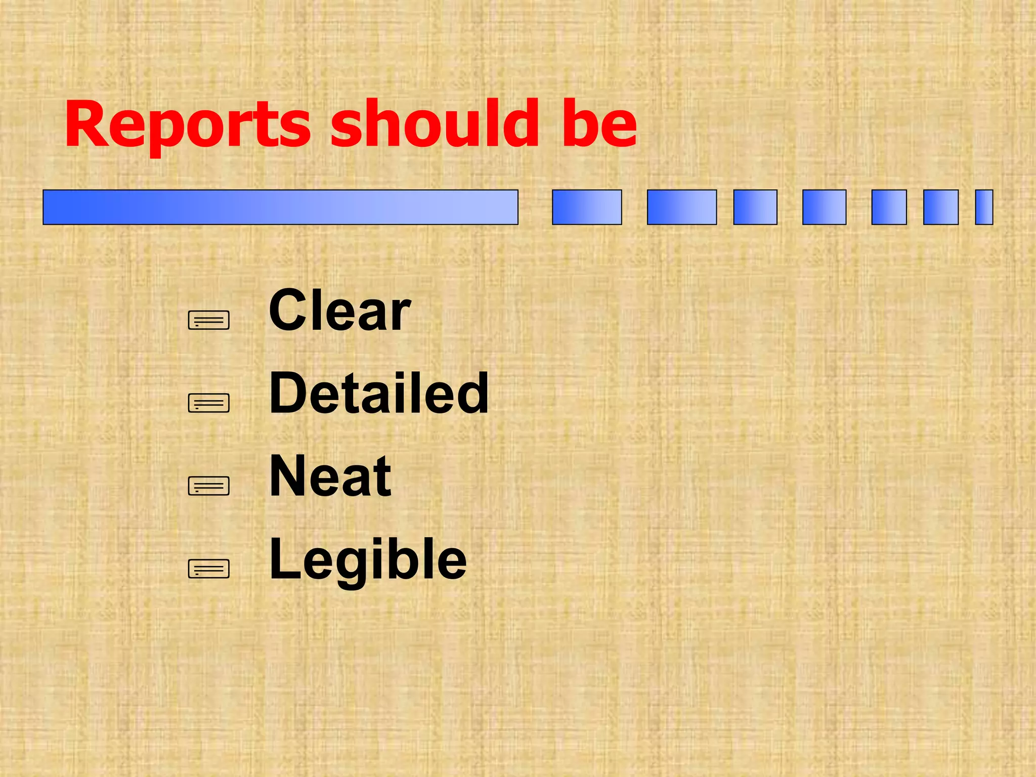 Reports should be
 Clear
 Detailed
 Neat
 Legible
 