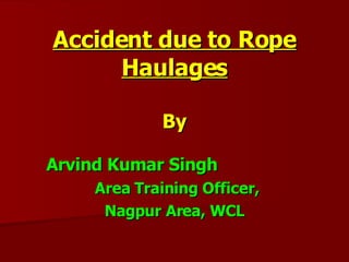 Accident due to Rope Haulages By Arvind Kumar Singh  Area Training Officer, Nagpur Area, WCL 