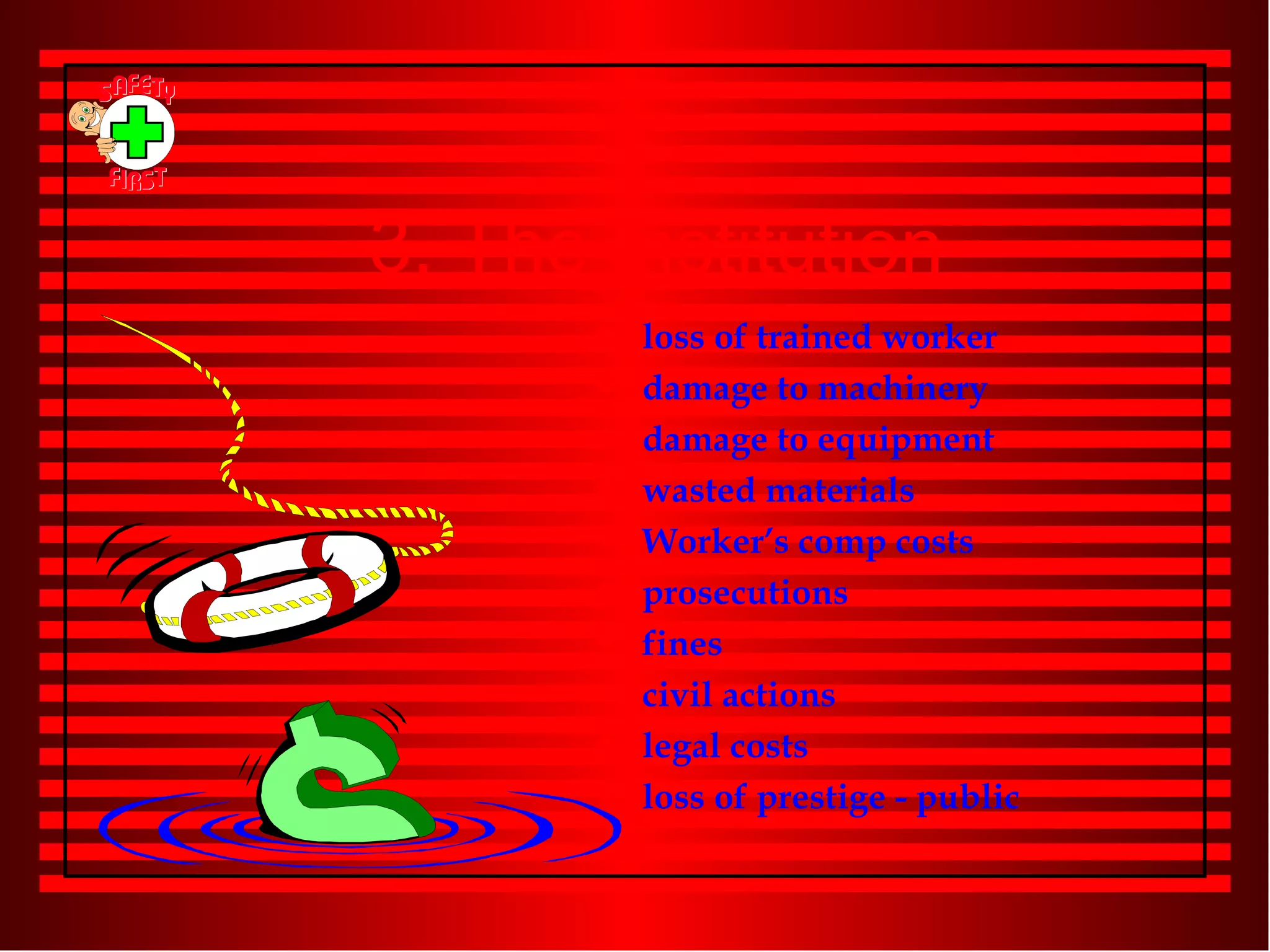 3. The Institution loss of trained worker damage to machinery damage to equipment wasted materials Worker’s comp costs prosecutions fines civil actions legal costs loss of prestige - public 