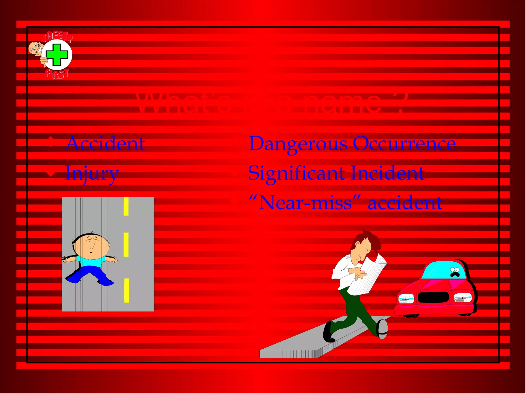 What’s in a name ? Accident Injury  Dangerous Occurrence Significant Incident “ Near-miss” accident 