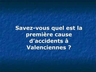 Savez-vous quel est la première cause d’accidents à Valenciennes ? 