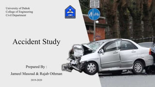 University of Duhok
College of Engineering
Civil Department
Prepared By :
Jameel Masoud & Rajab Othman
2019-2020
Accident Study
 