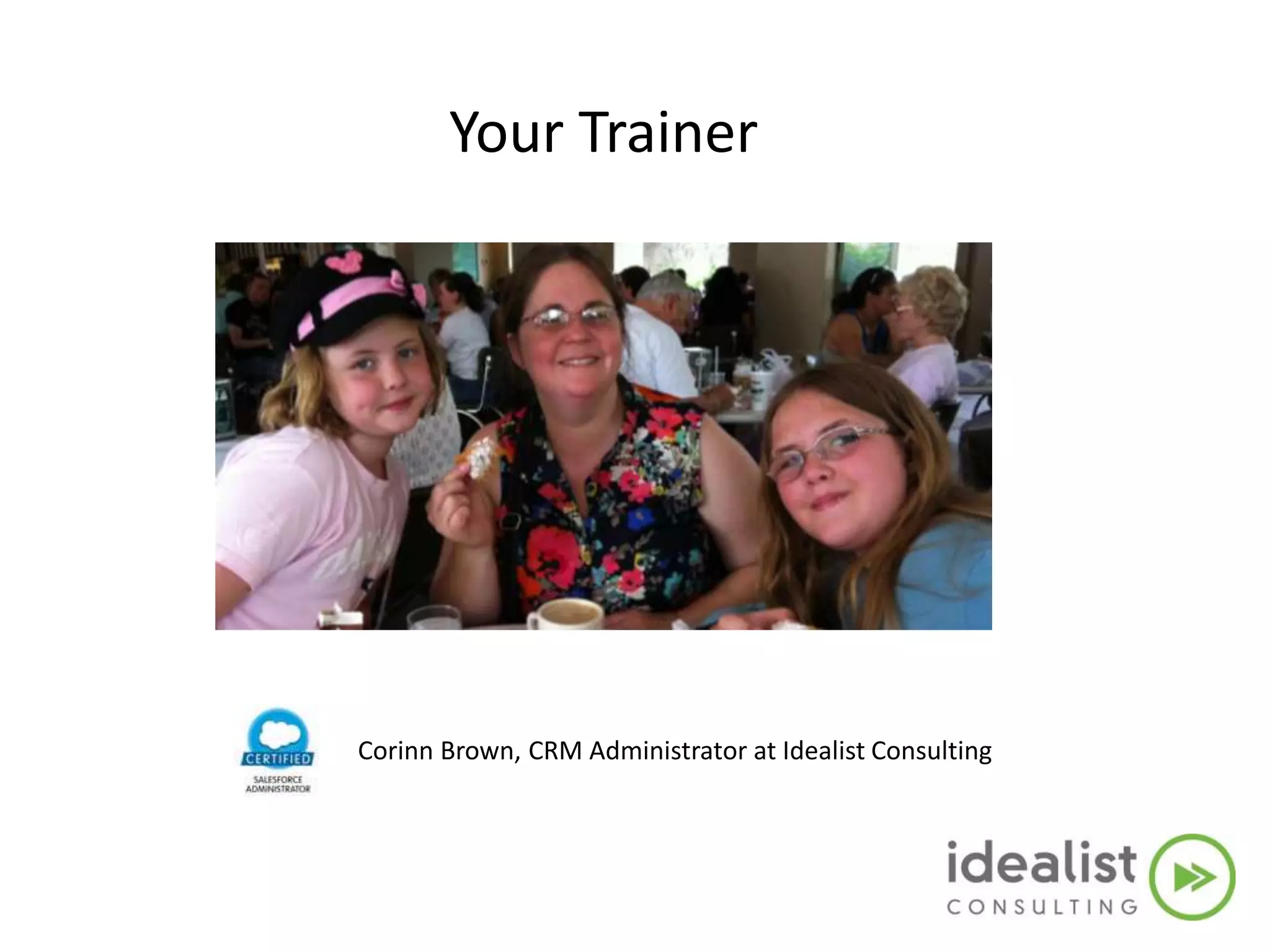 Corinn Brown, CRM Administrator at Idealist Consulting
Your Trainer
 