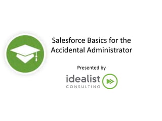 Salesforce Basics for the
Accidental Administrator
Presented by
 
