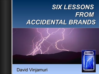 SIX LESSONS  FROM  ACCIDENTAL BRANDS David Vinjamuri 