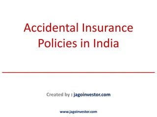Accidental Insurance
      Policies in India
________________________________

         Created by : jagoinvestor.com


               www.jagoinvestor.com
 