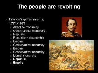 The people are revolting
 France’s governments,
1771-1871
o Absolute monarchy
o Constitutional monarchy
o Republic
o Republican dictatorship
o Empire
o Conservative monarchy
o Empire
o Conservative monarchy
o Liberal monarchy
o Republic
o Empire
 