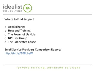 Where to Find Support 
o AppExchange 
o Help and Training 
o The Power of Us Hub 
o NP User Group 
o The Connected Cause 
Email Service Providers Comparison Report: 
http://bit.ly/108cbyW 
 