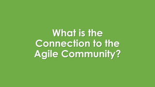 What is the
Connection to the
Agile Community?
 