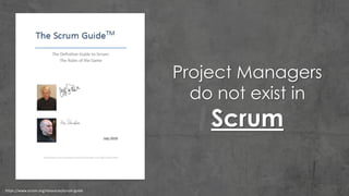 https://www.scrum.org/resources/scrum-guide
Project Managers
do not exist in
Scrum
 