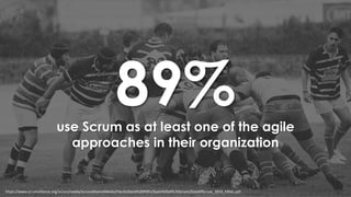 https://www.scrumalliance.org/scrum/media/ScrumAllianceMedia/Files%20and%20PDFs/State%20of%20Scrum/State0fScrum_2016_FINAL.pdf
89%use Scrum as at least one of the agile
approaches in their organization
 