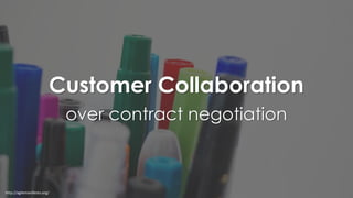 Customer Collaboration
over contract negotiation
http://agilemanifesto.org/
 