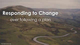 http://agilemanifesto.org/
Responding to Change
over following a plan
 