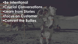 Be Intentional
Crucial Conversations
Learn from Stories
Focus on Customer
Convert the Bullies
 