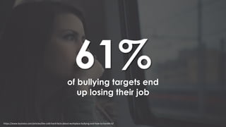 61%of bullying targets end
up losing their job
https://www.business.com/articles/the-cold-hard-facts-about-workplace-bullying-and-how-to-handle-it/
 