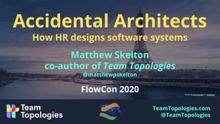 TeamTopologies.com
@TeamTopologies
Accidental Architects
How HR designs software systems
Matthew Skelton
co-author of Team...