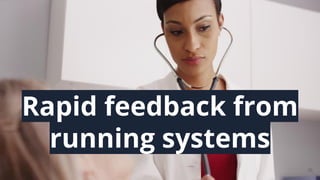 36
Rapid feedback from
running systems
 
