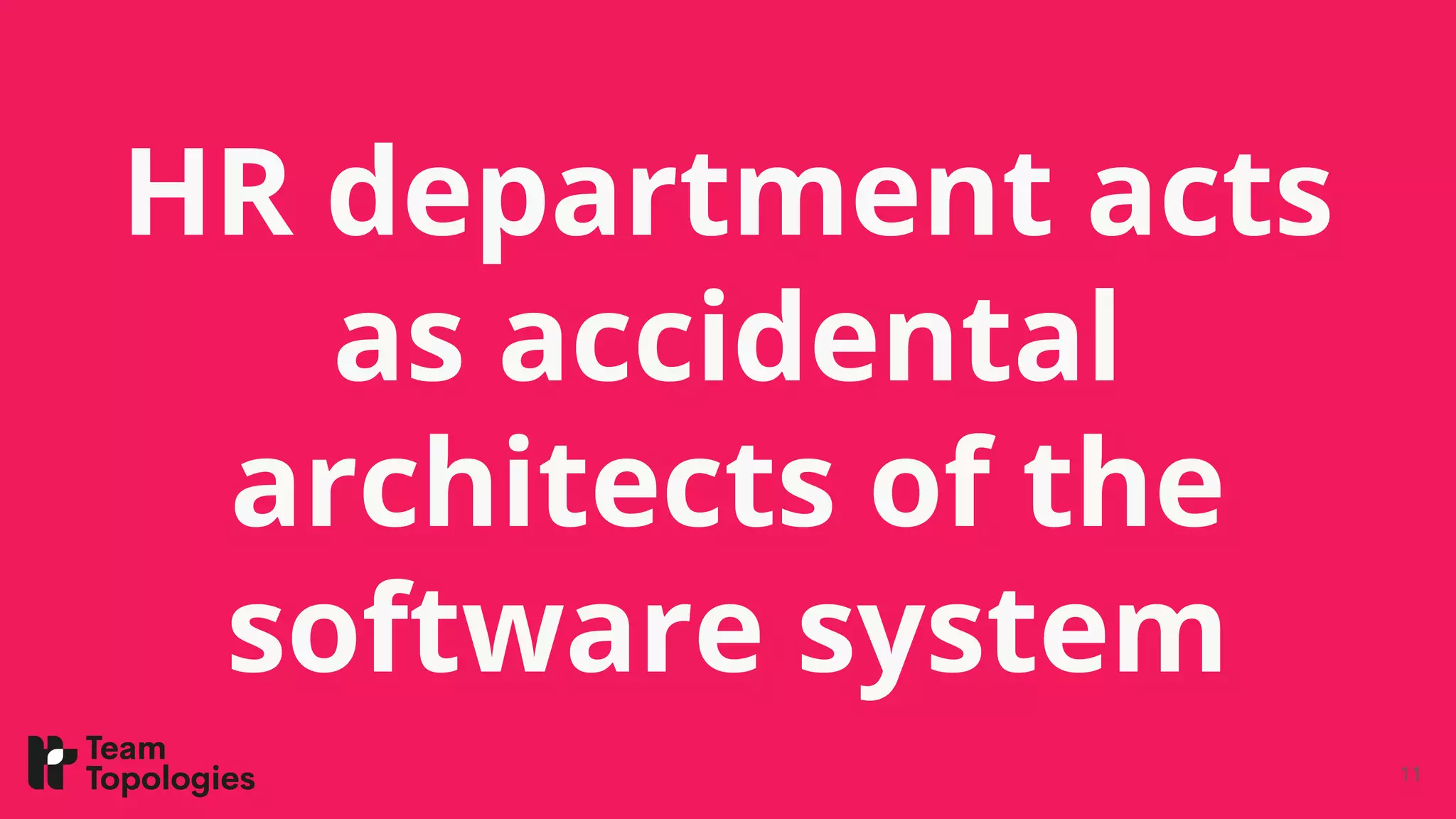 HR department acts
as accidental
architects of the
software system
11
 