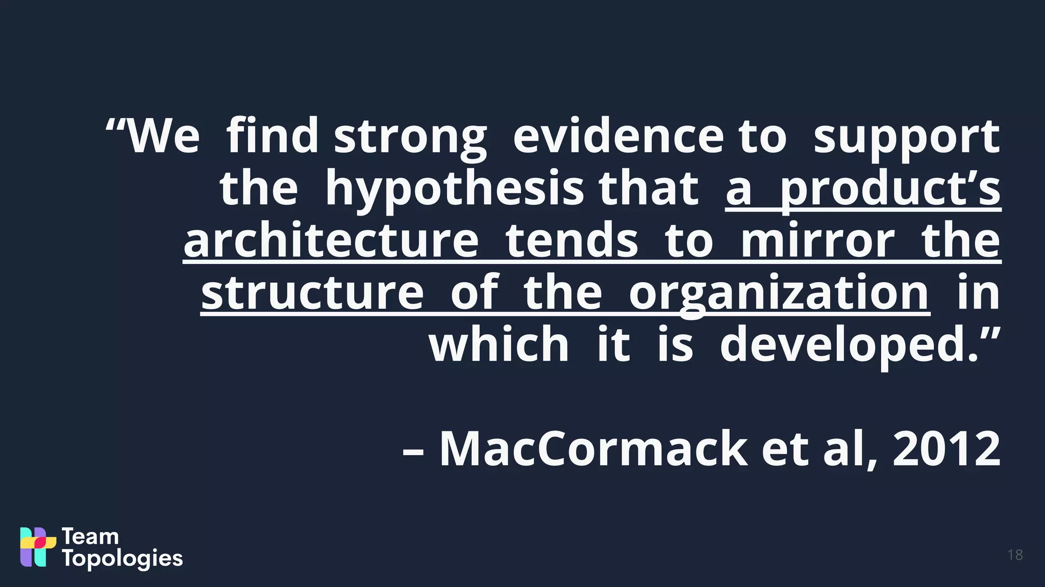 “We ﬁnd strong evidence to support
the hypothesis that a product’s
architecture tends to mirror the
structure of the organization in
which it is developed.”
– MacCormack et al, 2012
18
 