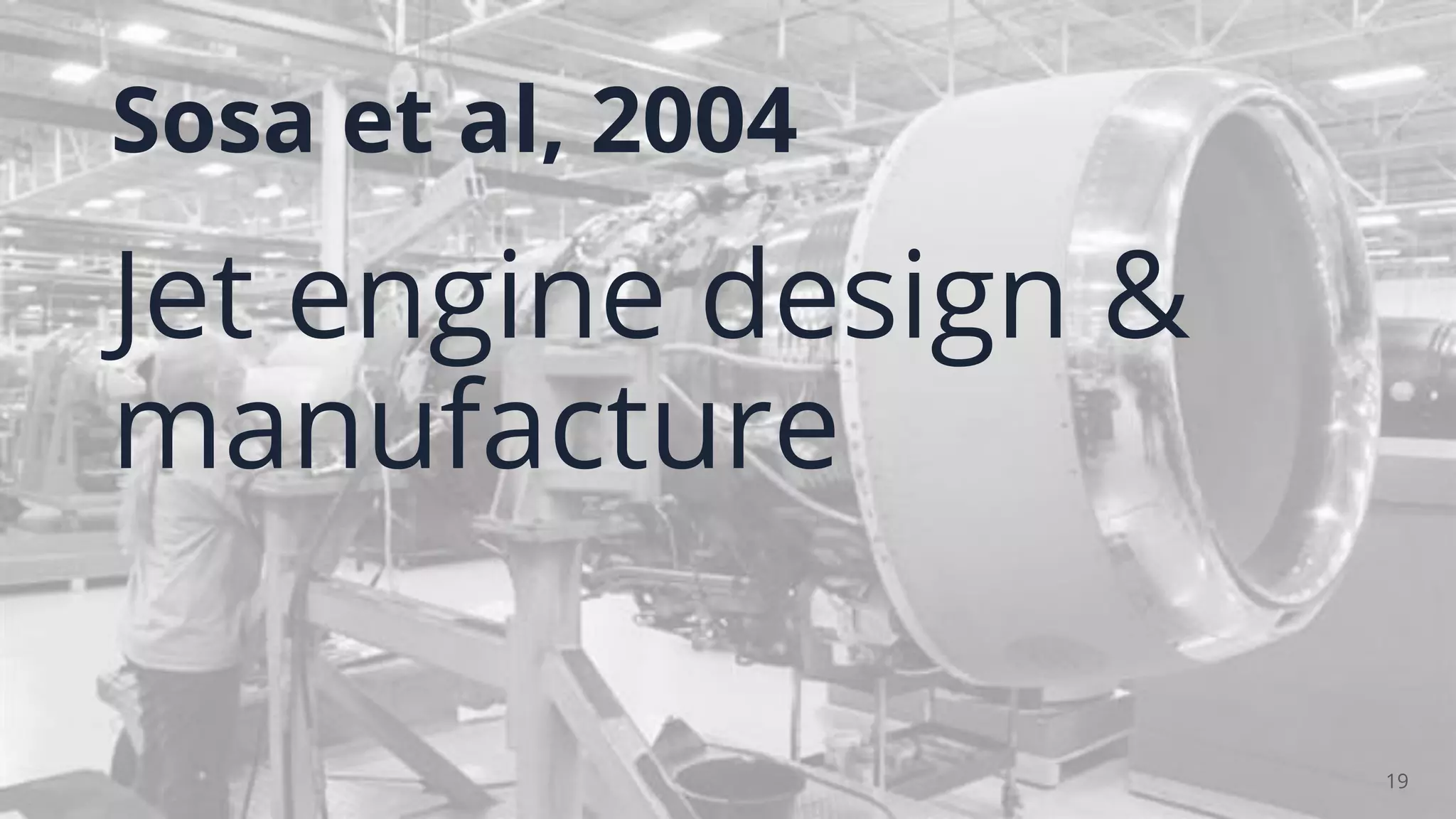 Sosa et al, 2004
19
Jet engine design &
manufacture
 
