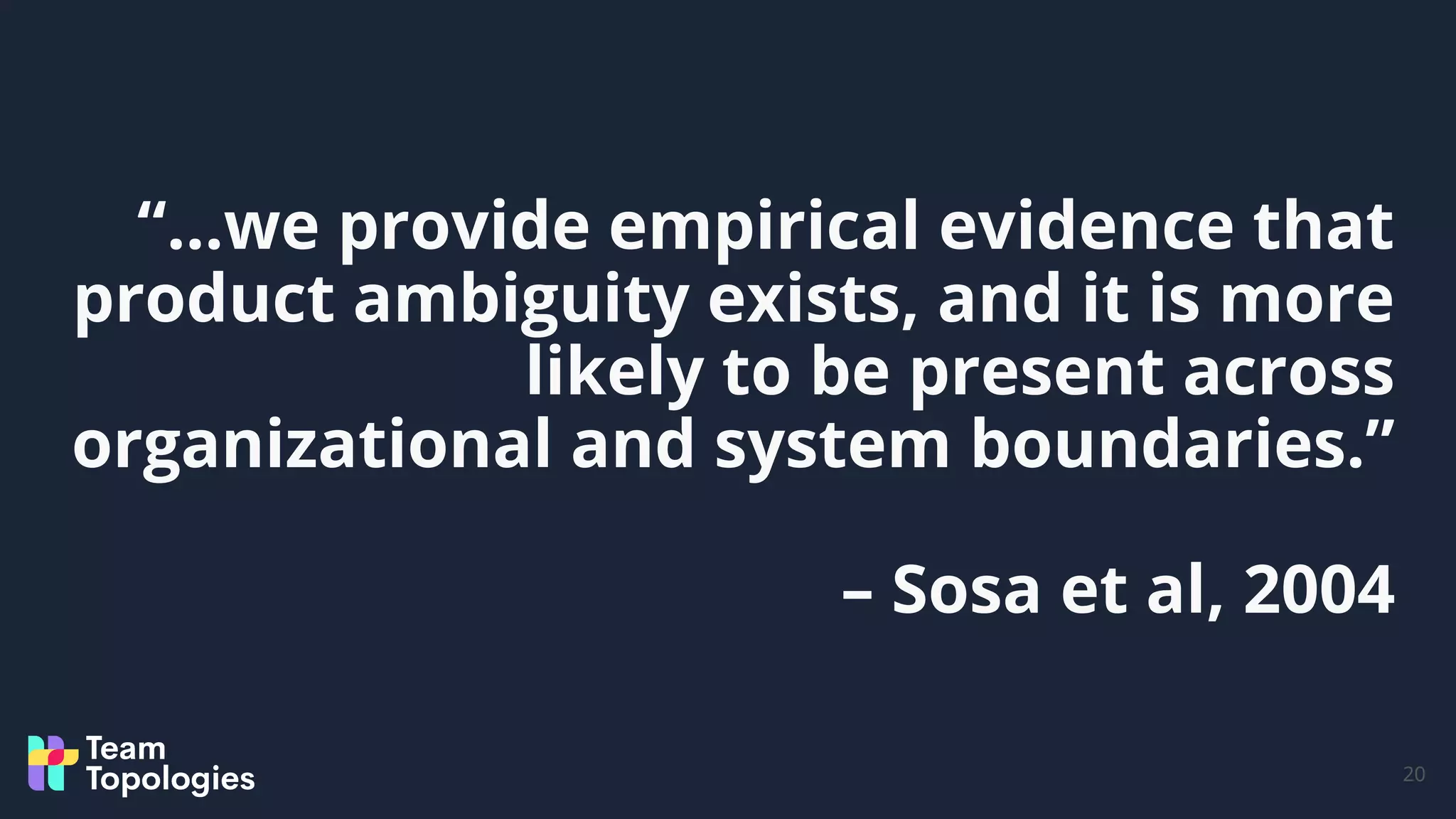 “…we provide empirical evidence that
product ambiguity exists, and it is more
likely to be present across
organizational and system boundaries.”
– Sosa et al, 2004
20
 