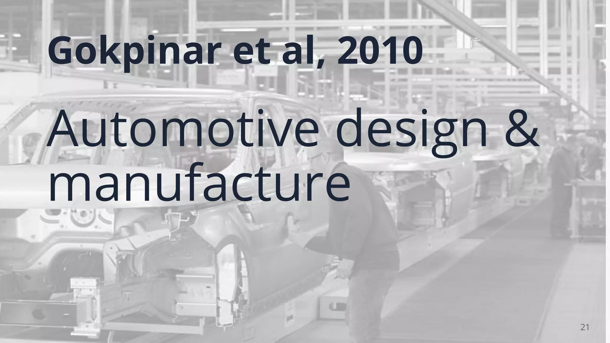 Gokpinar et al, 2010
21
Automotive design &
manufacture
 