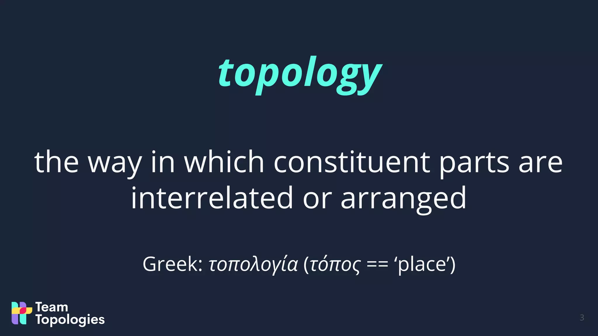 topology
the way in which constituent parts are
interrelated or arranged
Greek: τοπολογία (τόπος == ‘place’)
3
 