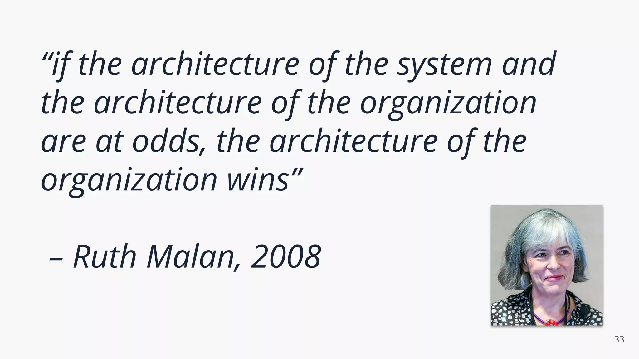 “if the architecture of the system and
the architecture of the organization
are at odds, the architecture of the
organization wins”
– Ruth Malan, 2008
33
 