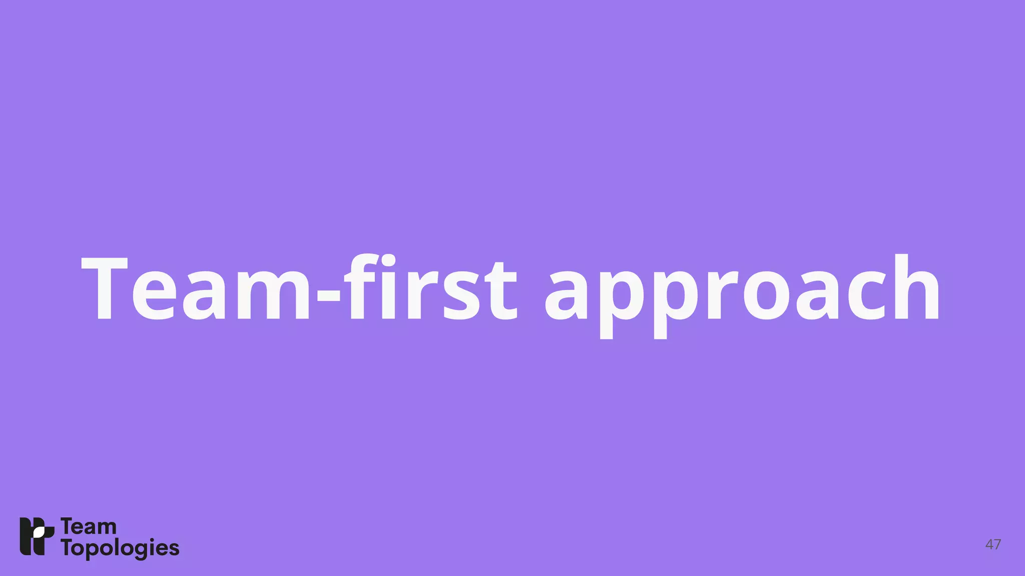 Team-ﬁrst approach
47
 