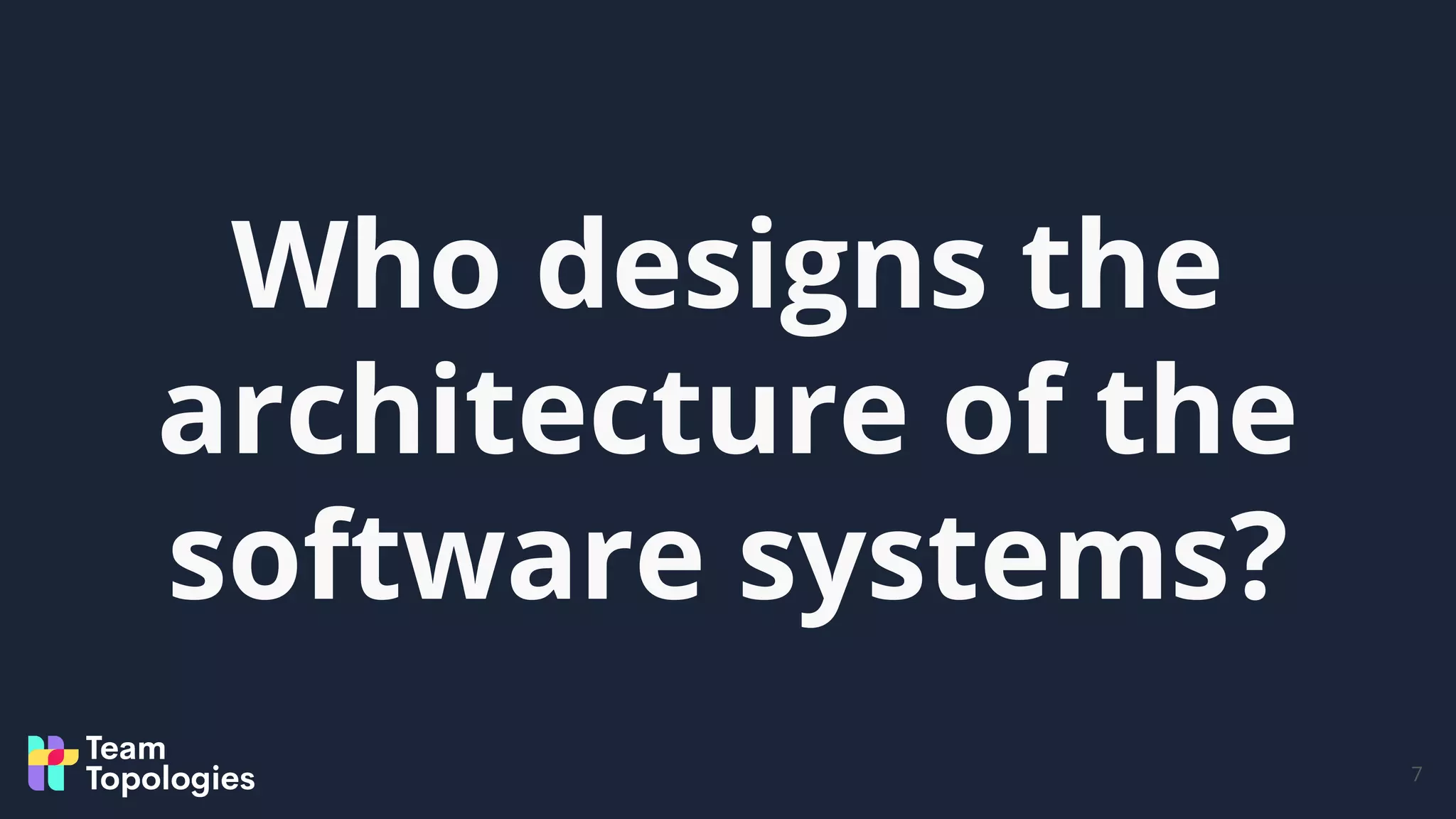 Who designs the
architecture of the
software systems?
7
 