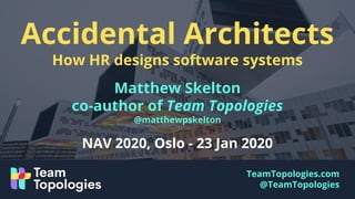 TeamTopologies.com
@TeamTopologies
Accidental Architects
How HR designs software systems
Matthew Skelton
co-author of Team Topologies
@matthewpskelton
NAV 2020, Oslo - 23 Jan 2020
 