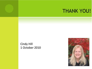 THANK YOU!
Cindy Hill
1 October 2010
 