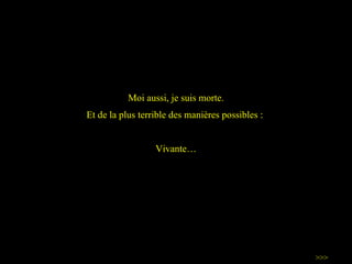 Moi aussi, je suis morte. Et de la plus terrible des manières possibles :  Vivante… >>> 
