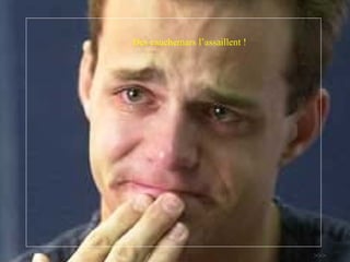 Des cauchemars  l’assaillent  ! >>> 