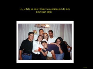 Ici, je fête  un anniversaire  en compagnie de mes nouveaux amis.  >>> 
